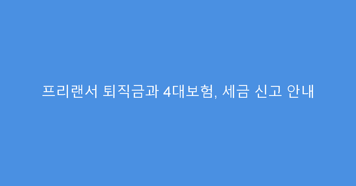 프리랜서 퇴직금과 4대보험, 세금 신고 안내