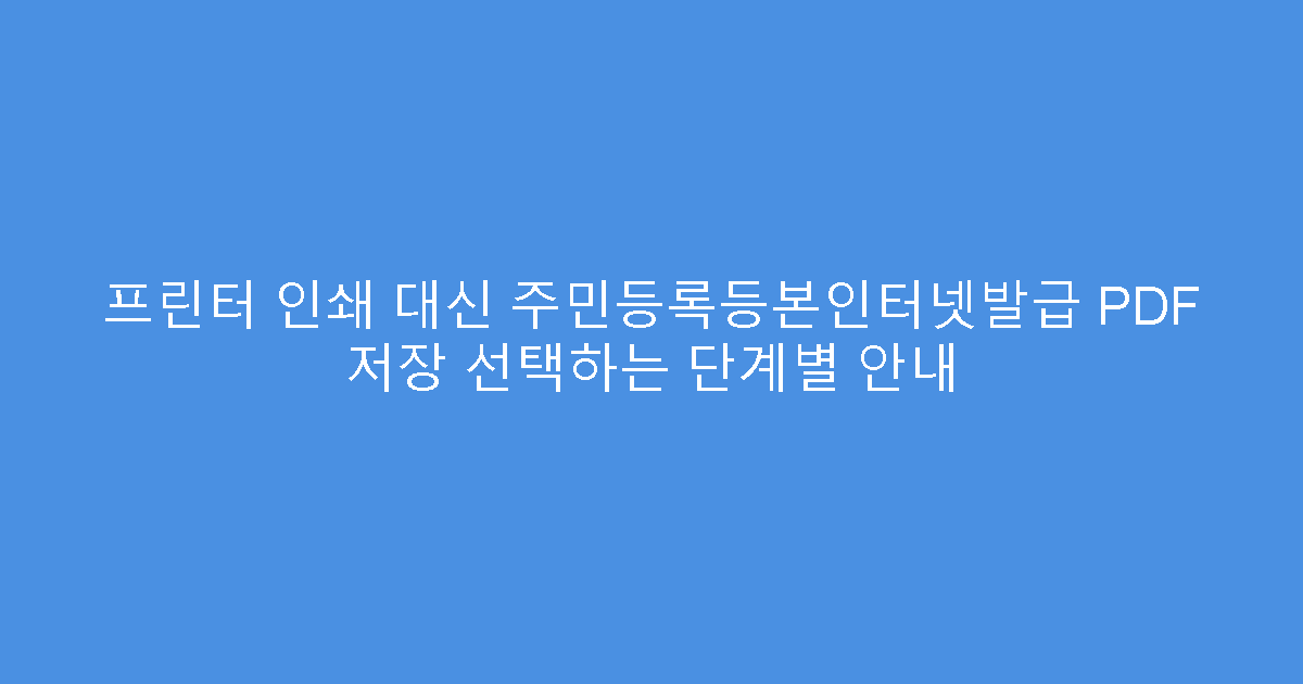 프린터 인쇄 대신 주민등록등본인터넷발급 PDF 저장 선택하는 단계별 안내