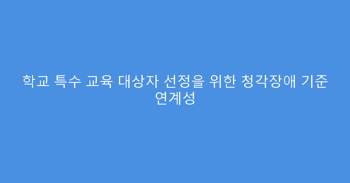 학교 특수 교육 대상자 선정을 위한 청각장애 기준 연계성