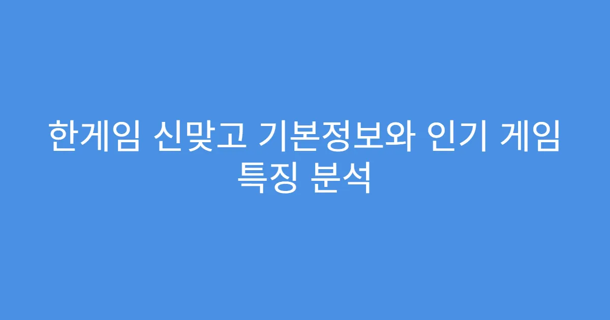한게임 신맞고 기본정보와 인기 게임 특징 분석