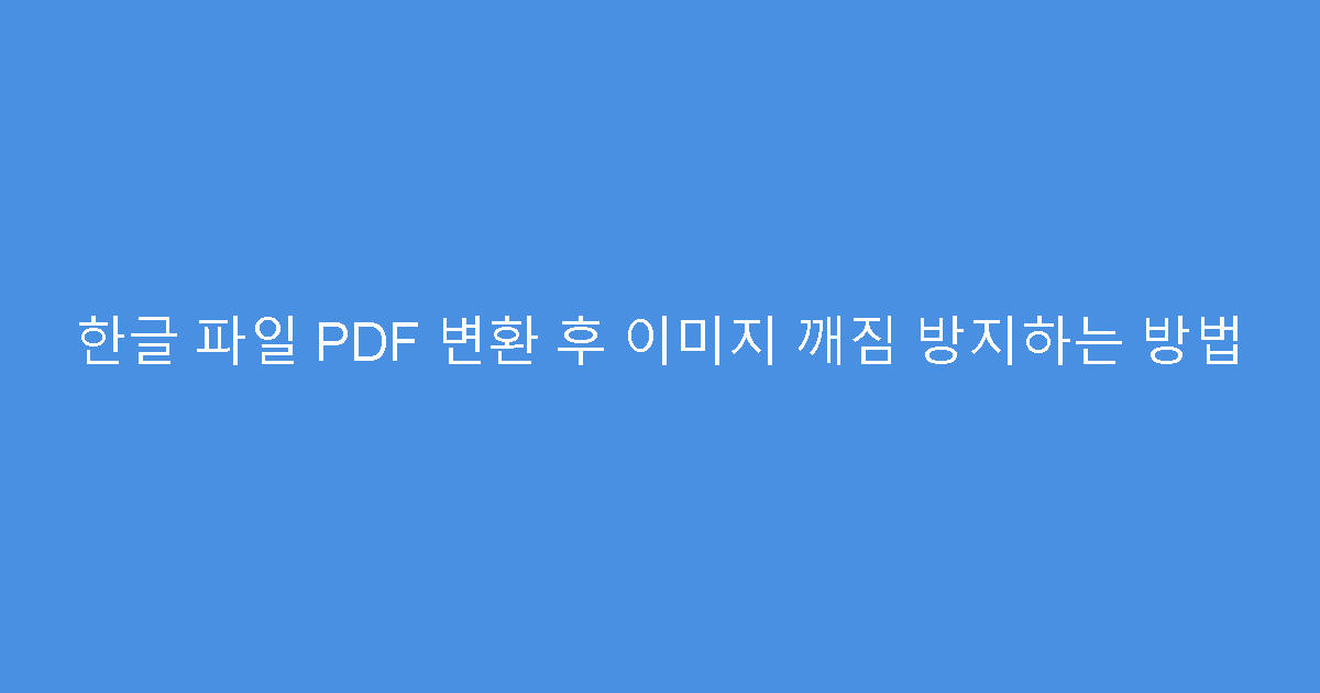 한글 파일 PDF 변환 후 이미지 깨짐 방지하는 방법