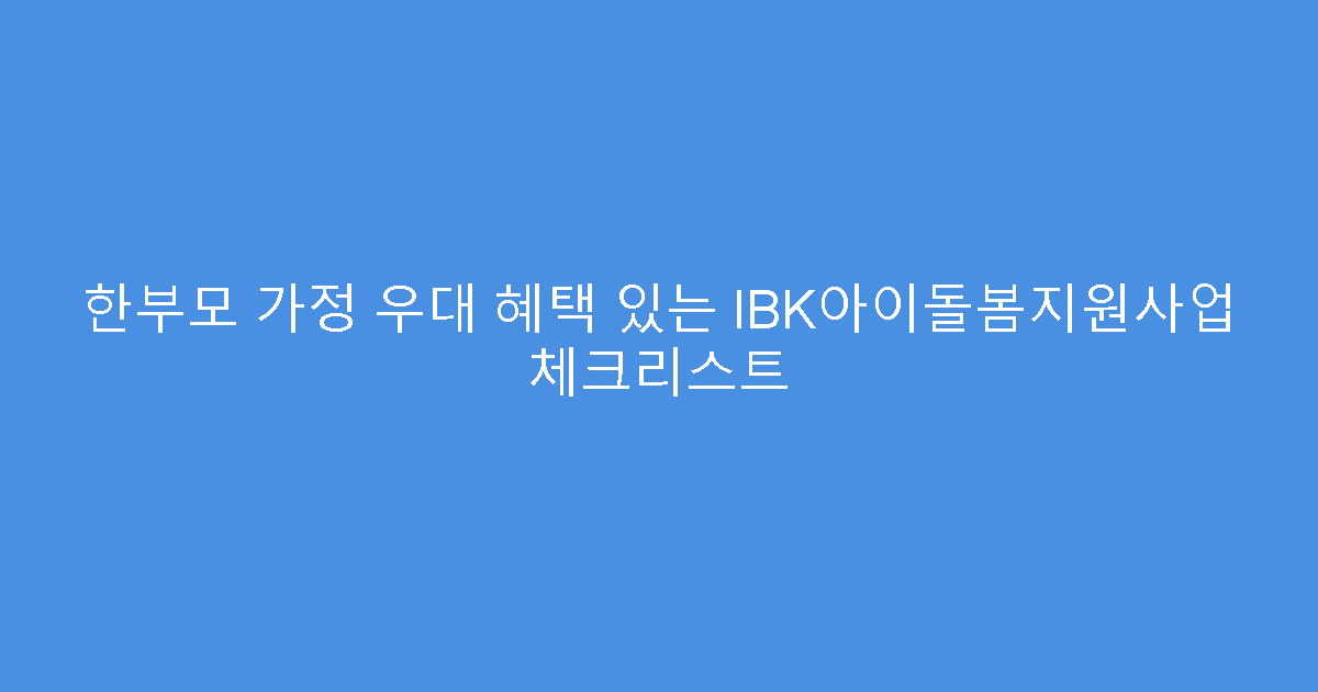 한부모 가정 우대 혜택 있는 IBK아이돌봄지원사업 체크리스트