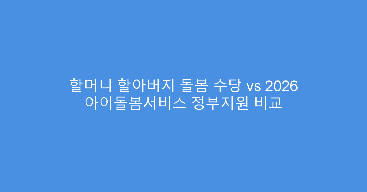 할머니 할아버지 돌봄 수당 vs 2026 아이돌봄서비스 정부지원 비교