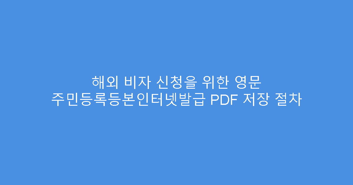 해외 비자 신청을 위한 영문 주민등록등본인터넷발급 PDF 저장 절차