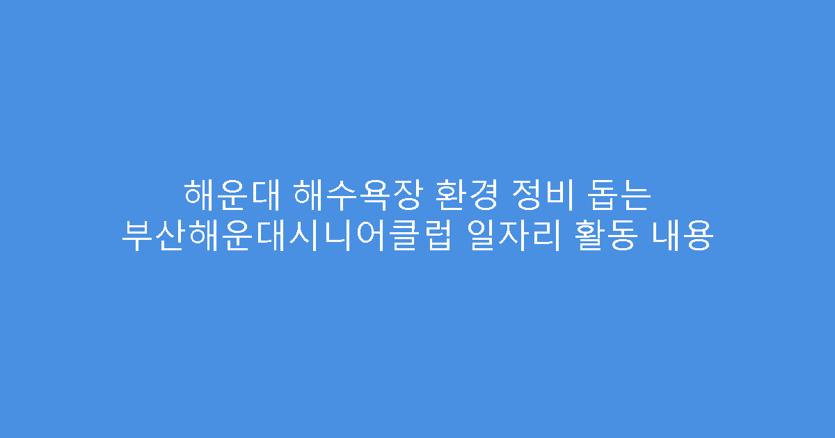 해운대 해수욕장 환경 정비 돕는 부산해운대시니어클럽 일자리 활동 내용