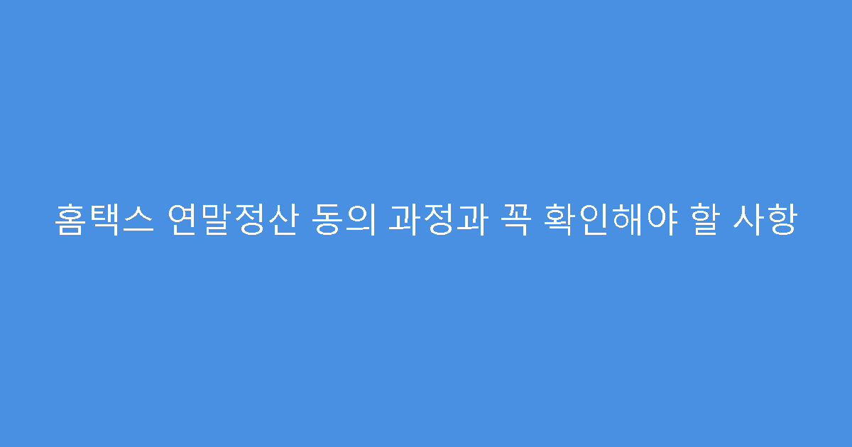 홈택스 연말정산 동의 과정과 꼭 확인해야 할 사항