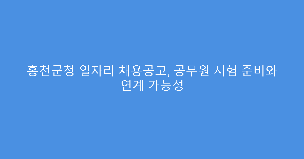 홍천군청 일자리 채용공고, 공무원 시험 준비와 연계 가능성