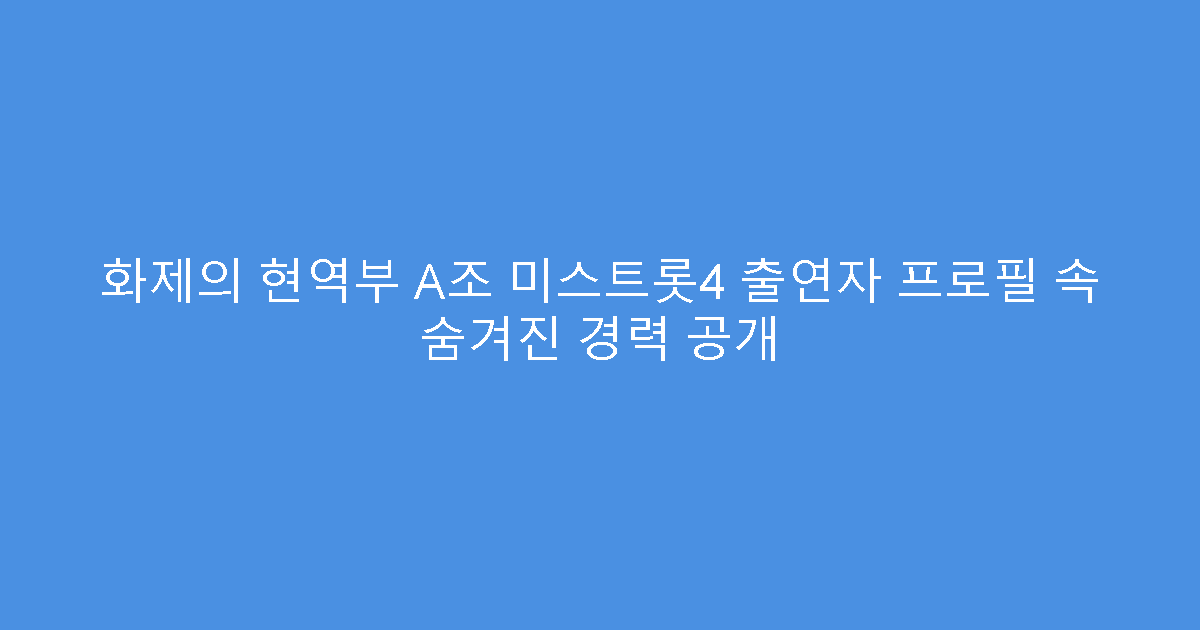 화제의 현역부 A조 미스트롯4 출연자 프로필 속 숨겨진 경력 공개