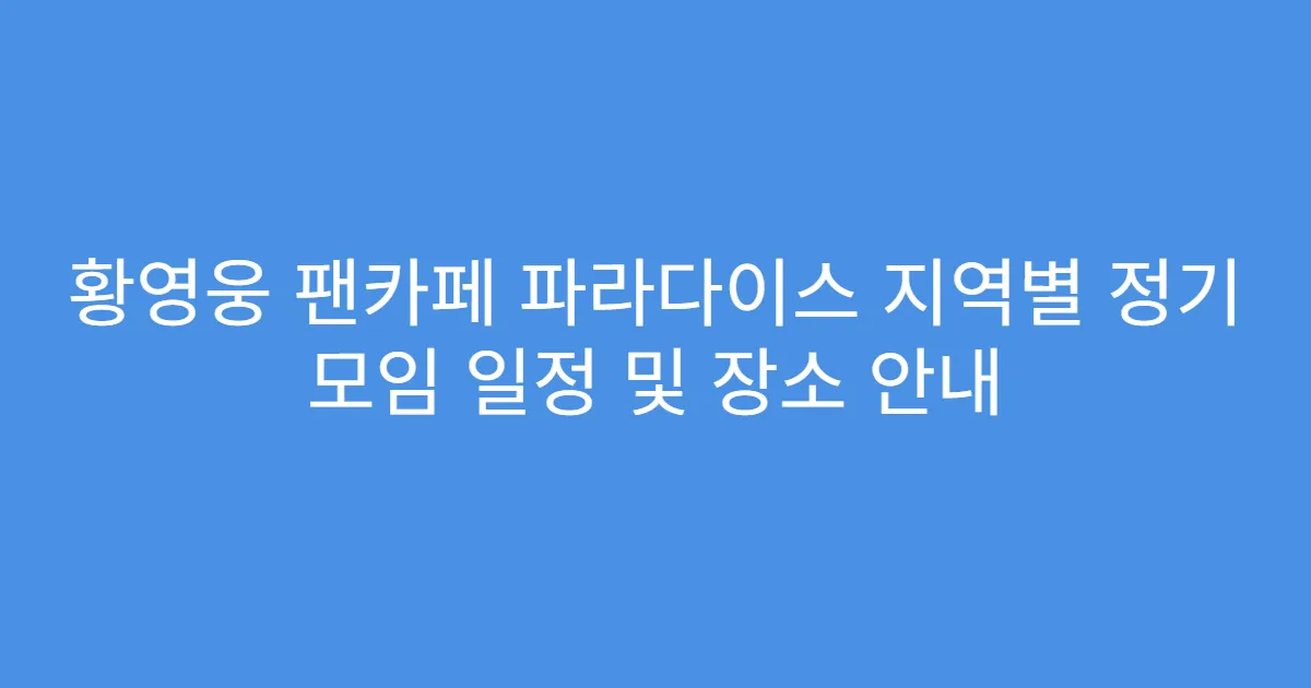황영웅 팬카페 파라다이스 지역별 정기 모임 일정 및 장소 안내