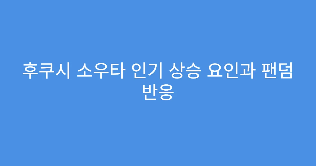 후쿠시 소우타 인기 상승 요인과 팬덤 반응