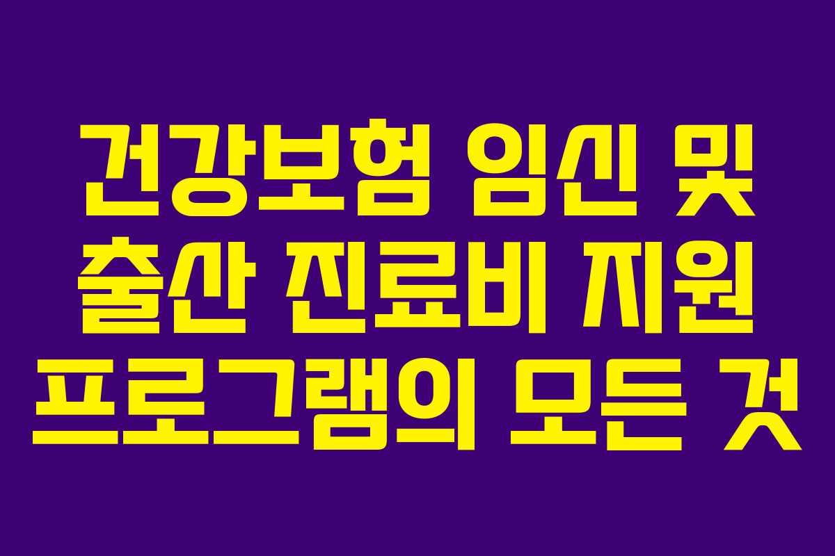 건강보험 임신 및 출산 진료비 지원 프로그램의 모든 것