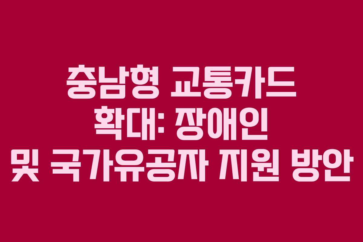 충남형 교통카드 확대: 장애인 및 국가유공자 지원 방안