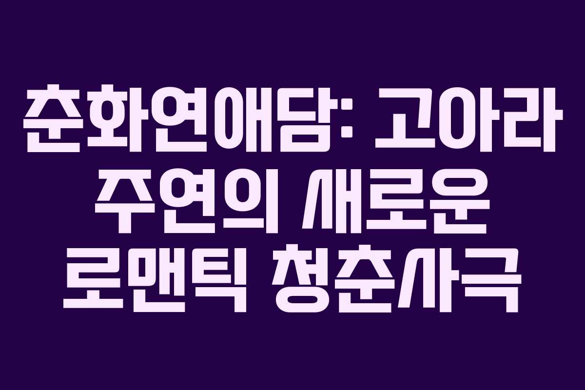 춘화연애담: 고아라 주연의 새로운 로맨틱 청춘사극