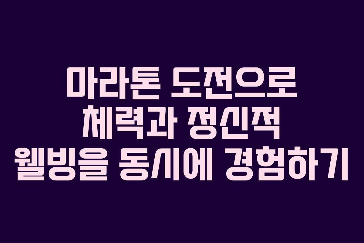 마라톤 도전으로 체력과 정신적 웰빙을 동시에 경험하기