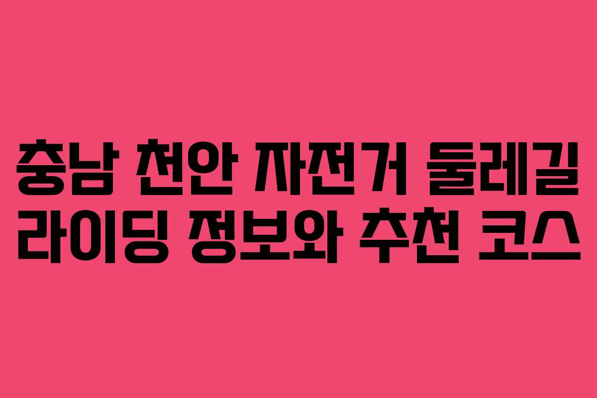충남 천안 자전거 둘레길 라이딩 정보와 추천 코스