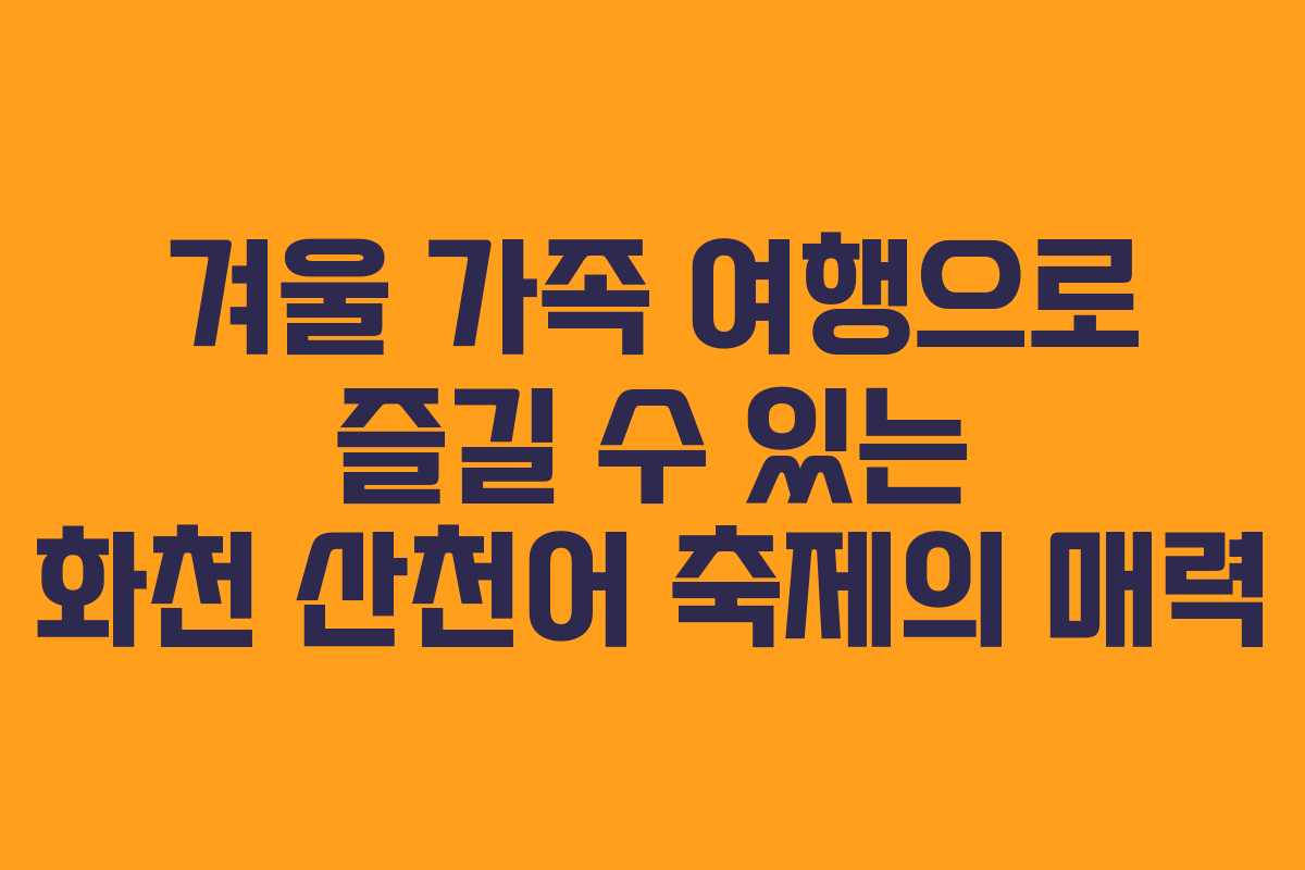 겨울 가족 여행으로 즐길 수 있는 화천 산천어 축제의 매력