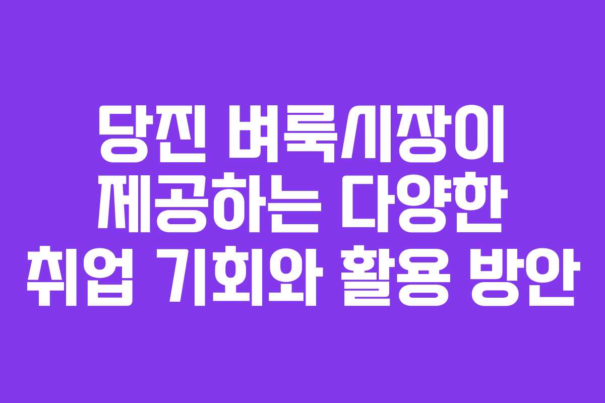 당진 벼룩시장이 제공하는 다양한 취업 기회와 활용 방안