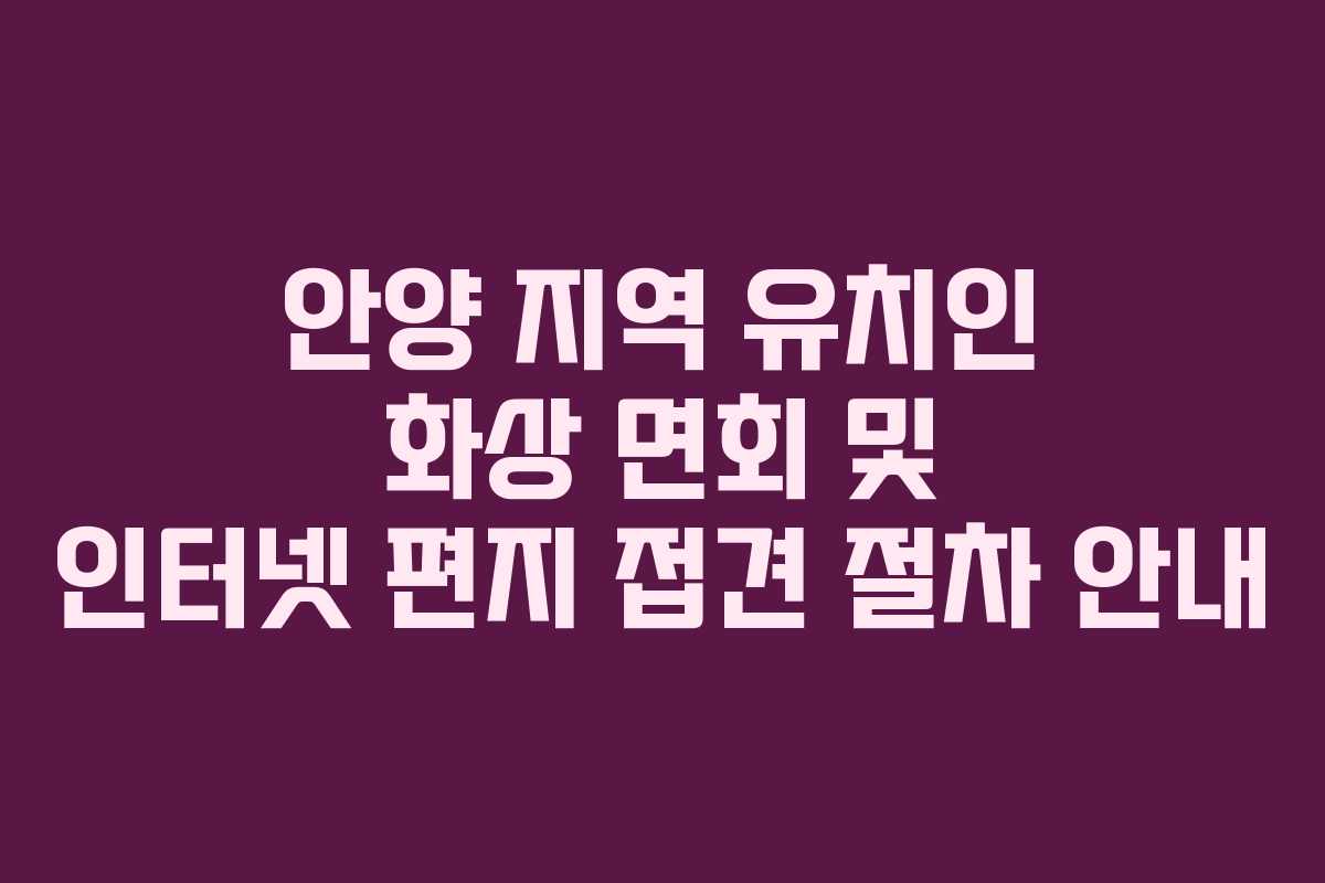 안양 지역 유치인 화상 면회 및 인터넷 편지 접견 절차 안내
