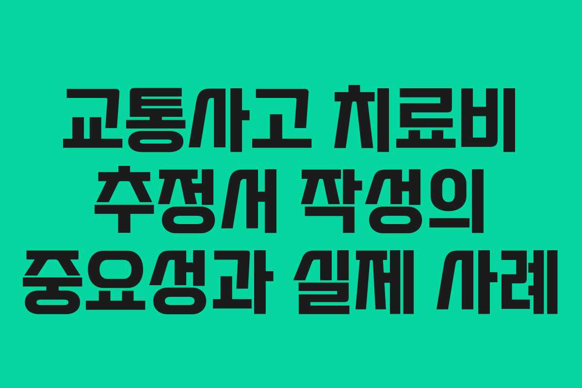 교통사고 치료비 추정서 작성의 중요성과 실제 사례