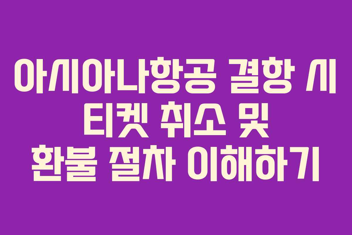 아시아나항공 결항 시 티켓 취소 및 환불 절차 이해하기