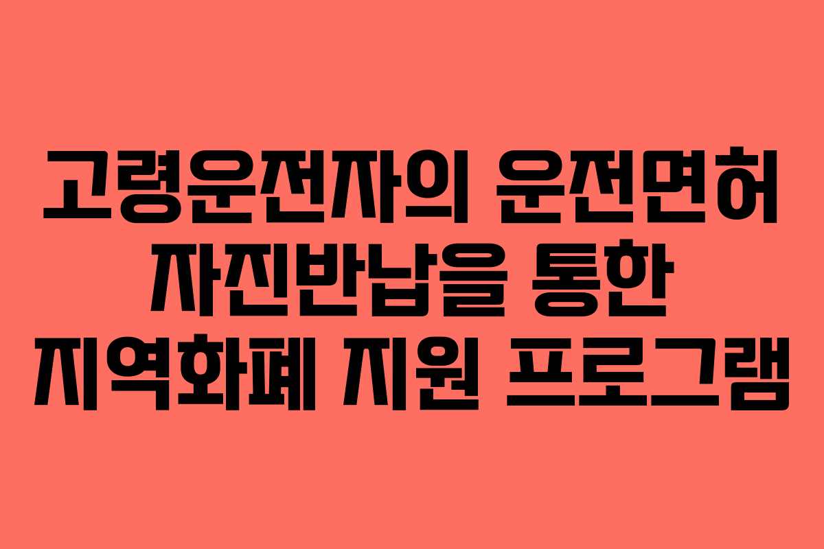 고령운전자의 운전면허 자진반납을 통한 지역화폐 지원 프로그램