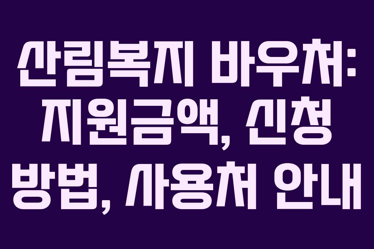 산림복지 바우처: 지원금액, 신청 방법, 사용처 안내