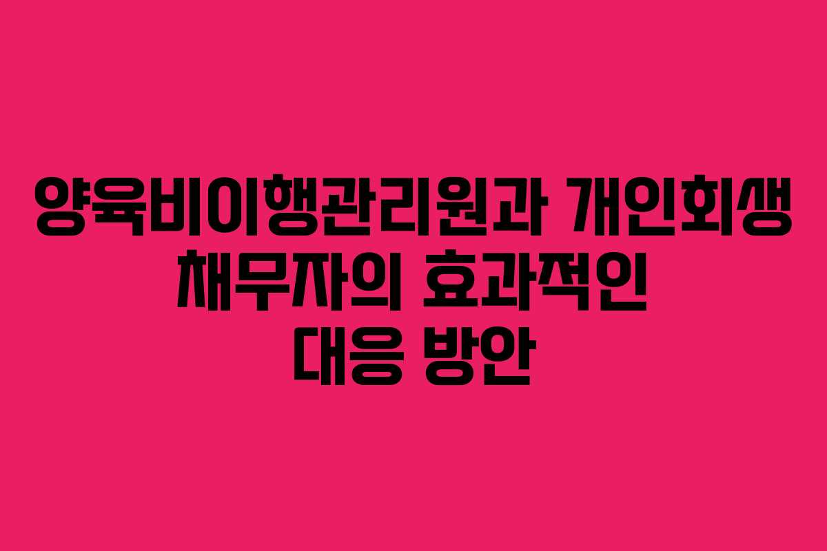 양육비이행관리원과 개인회생 채무자의 효과적인 대응 방안