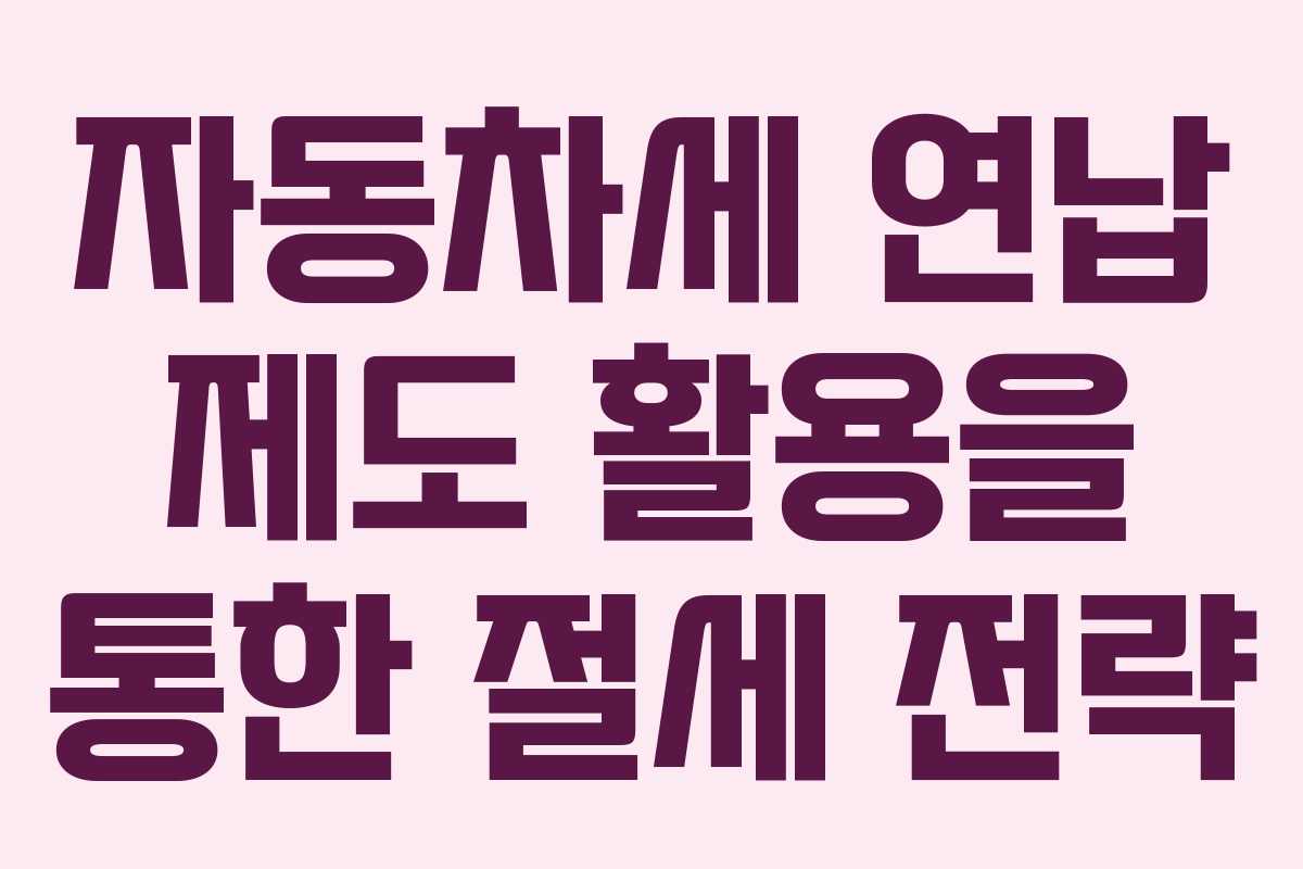 자동차세 연납 제도 활용을 통한 절세 전략