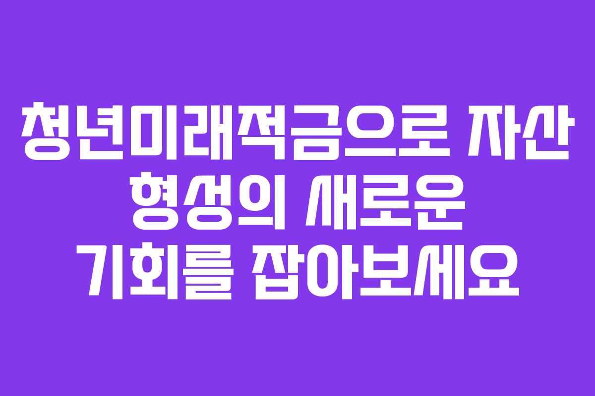 청년미래적금으로 자산 형성의 새로운 기회를 잡아보세요
