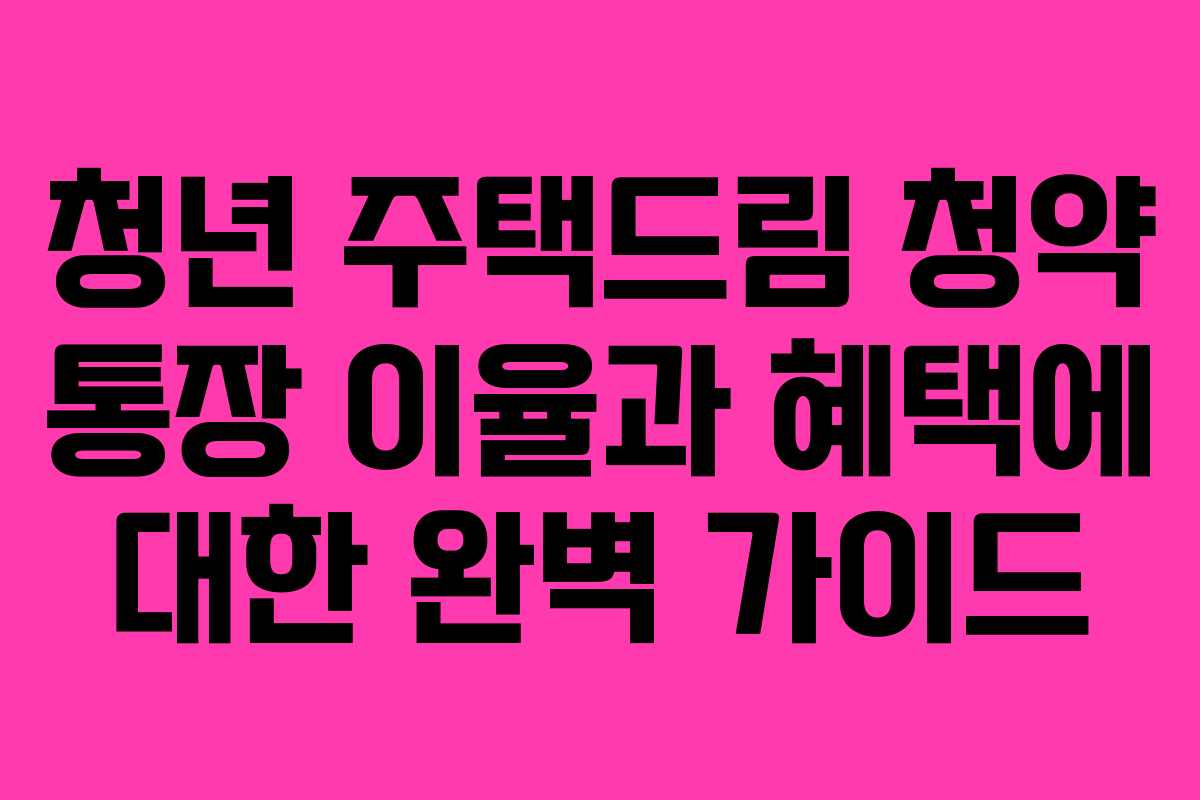 청년 주택드림 청약 통장 이율과 혜택에 대한 완벽 가이드