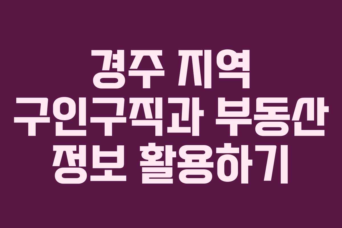 경주 지역 구인구직과 부동산 정보 활용하기