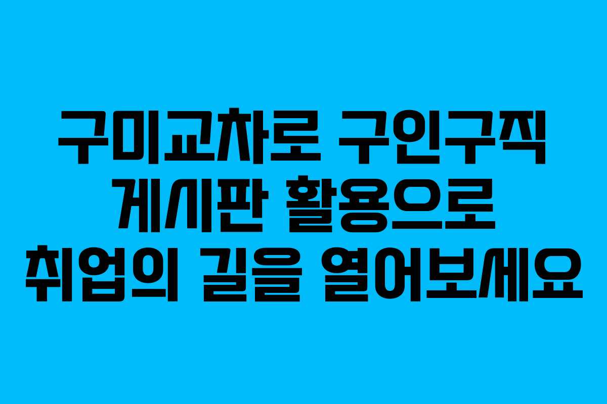 구미교차로 구인구직 게시판 활용으로 취업의 길을 열어보세요