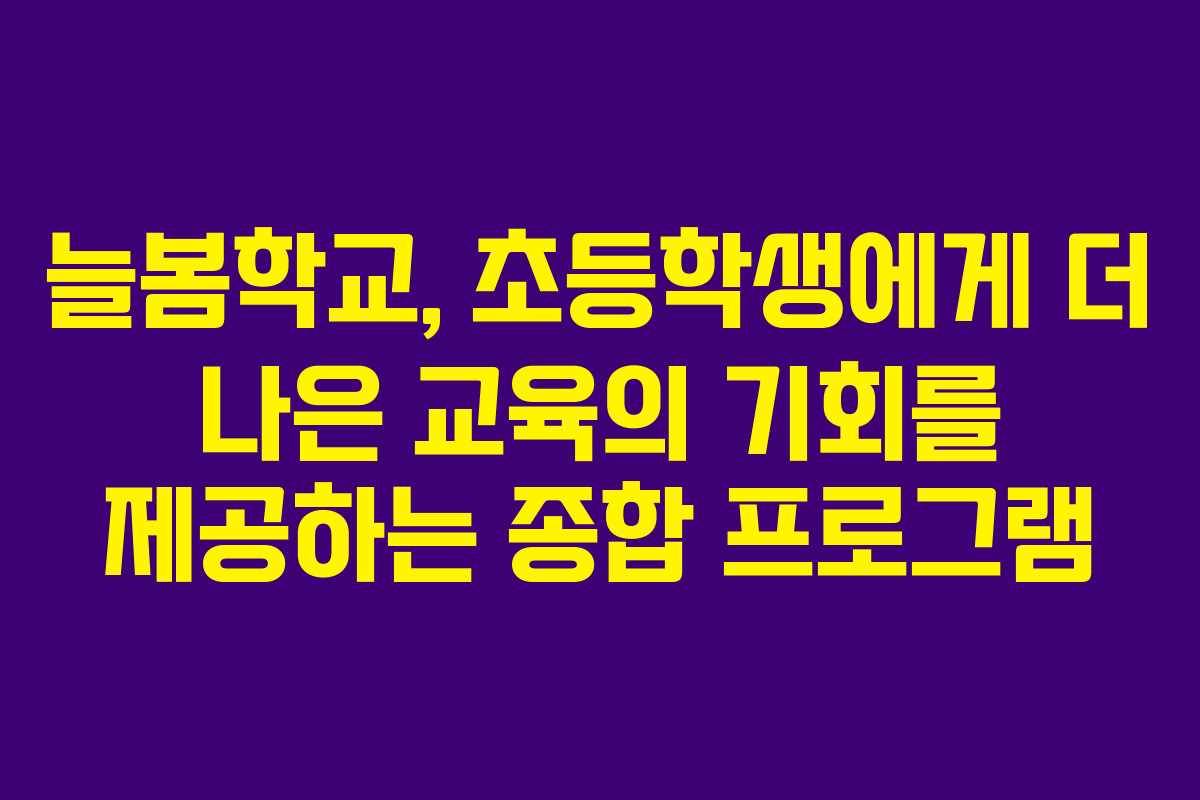 늘봄학교, 초등학생에게 더 나은 교육의 기회를 제공하는 종합 프로그램