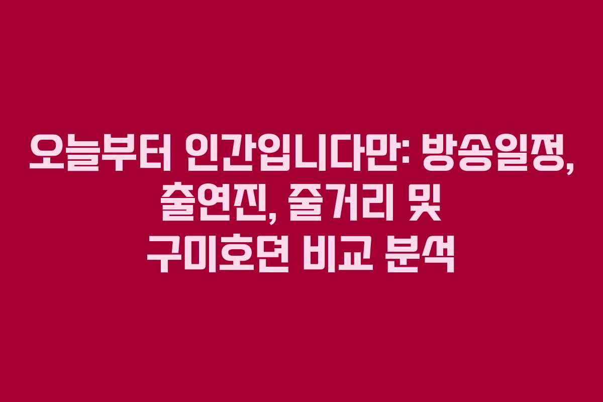 오늘부터 인간입니다만: 방송일정, 출연진, 줄거리 및 구미호뎐 비교 분석