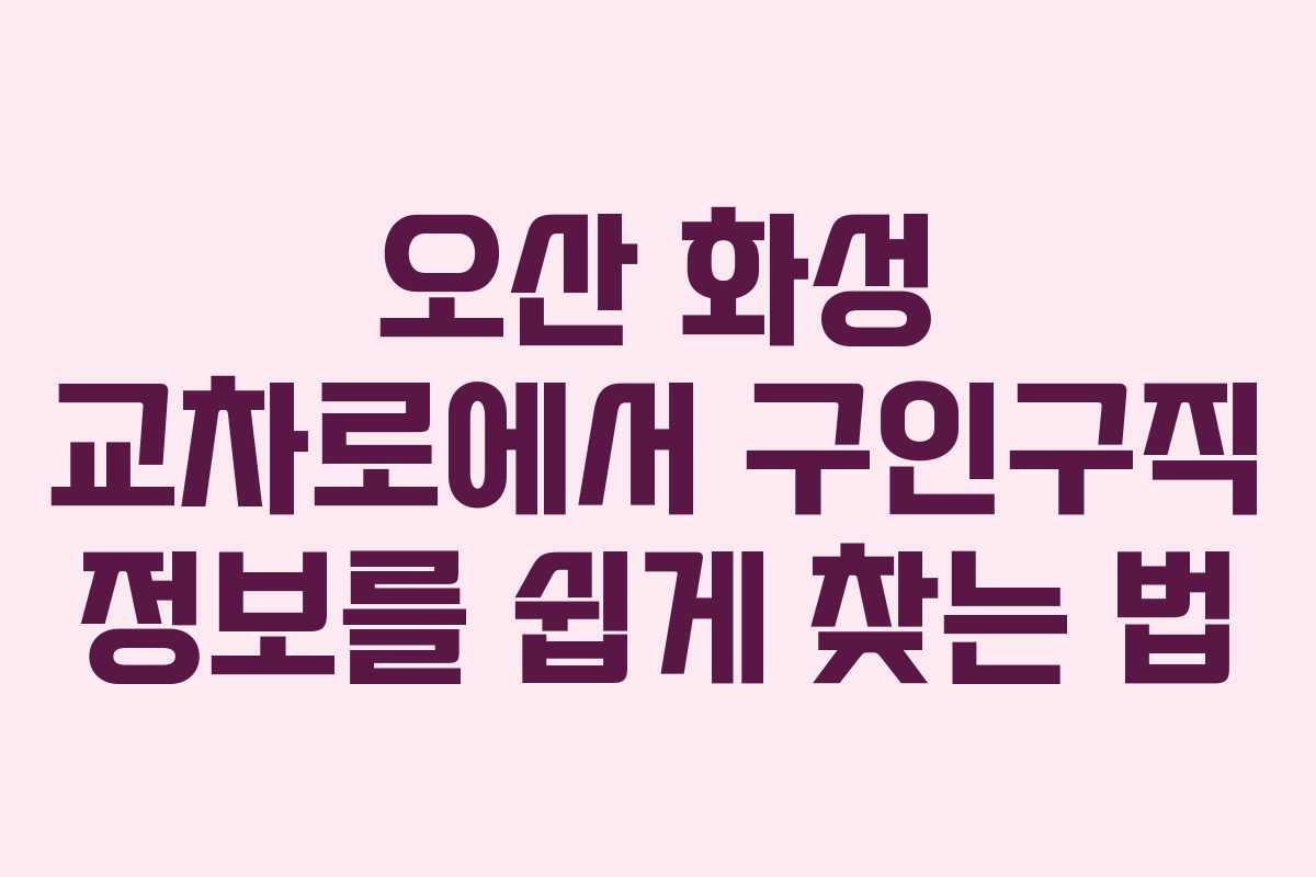 오산 화성 교차로에서 구인구직 정보를 쉽게 찾는 법