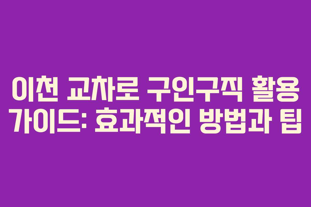 이천 교차로 구인구직 활용 가이드: 효과적인 방법과 팁