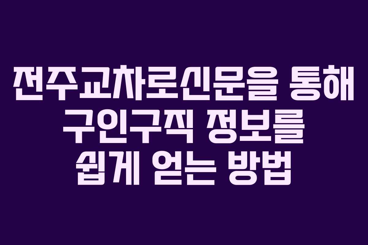 전주교차로신문을 통해 구인구직 정보를 쉽게 얻는 방법
