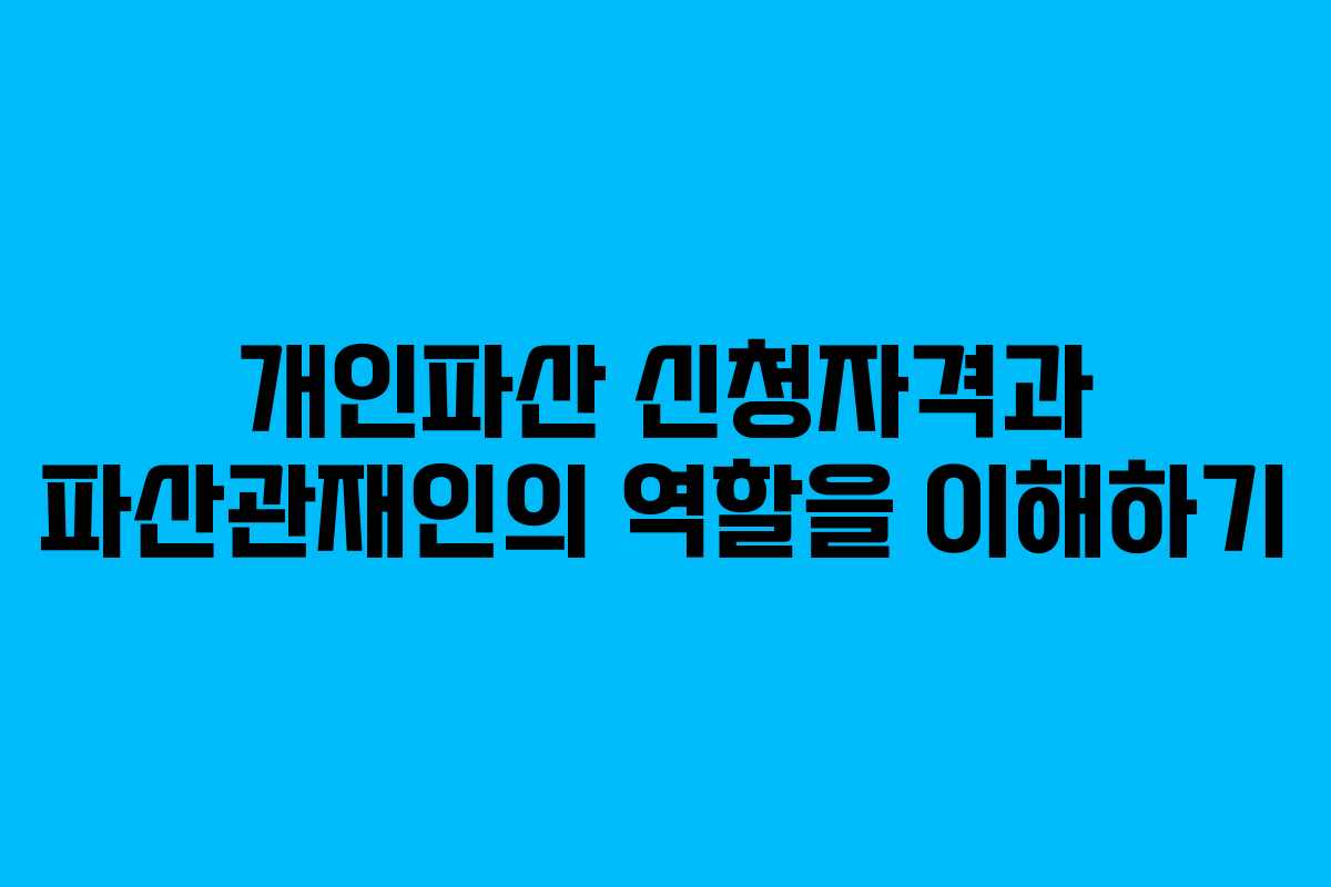 개인파산 신청자격과 파산관재인의 역할을 이해하기