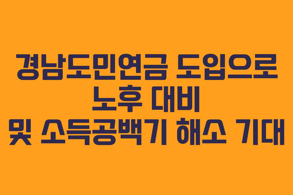경남도민연금 도입으로 노후 대비 및 소득공백기 해소 기대