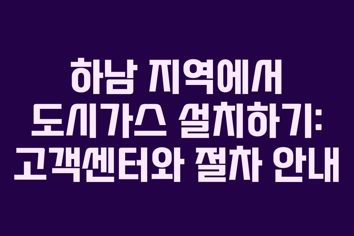 하남 지역에서 도시가스 설치하기: 고객센터와 절차 안내