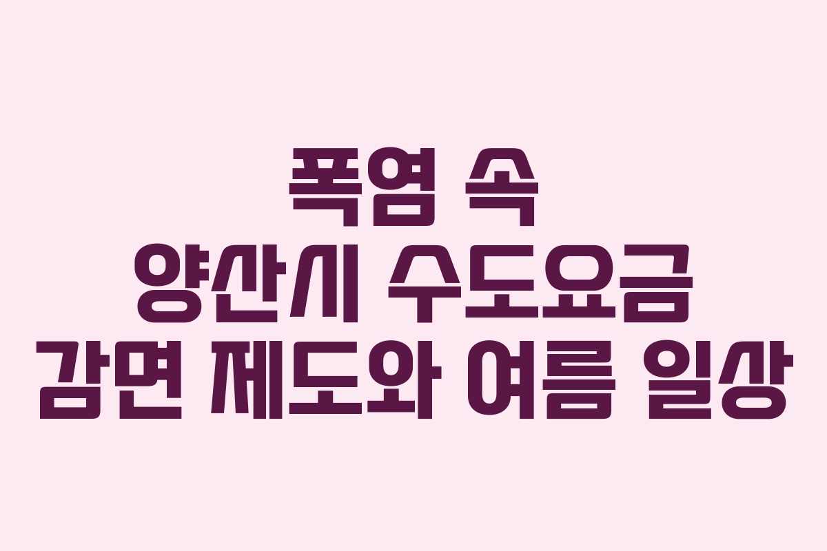 폭염 속 양산시 수도요금 감면 제도와 여름 일상