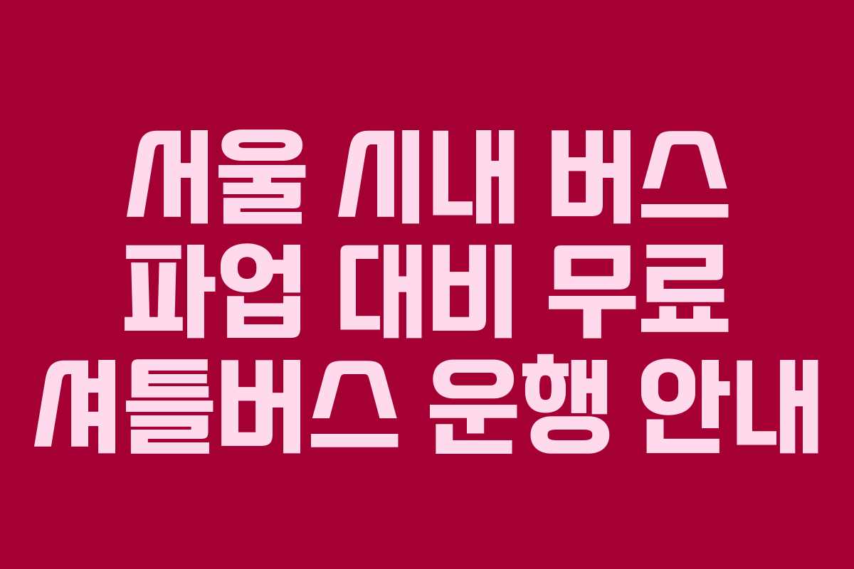 서울 시내 버스 파업 대비 무료 셔틀버스 운행 안내
