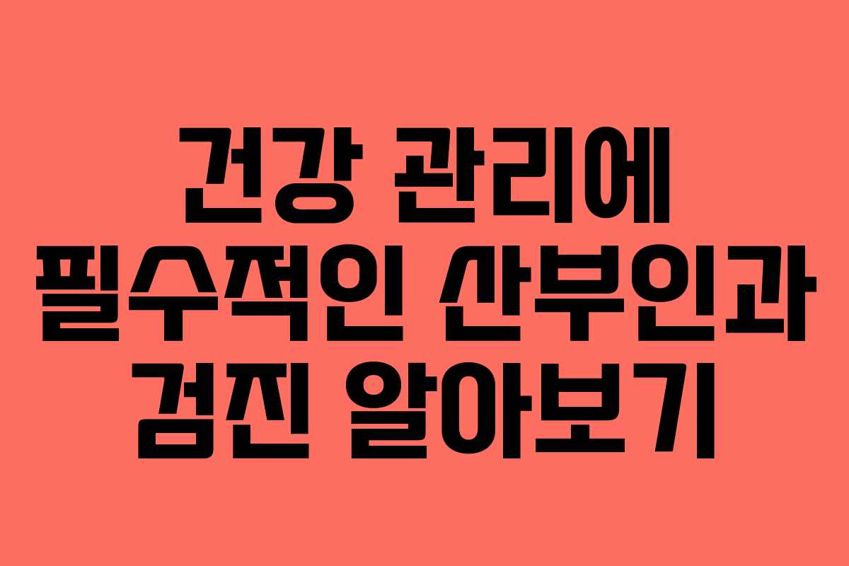 건강 관리에 필수적인 산부인과 검진 알아보기