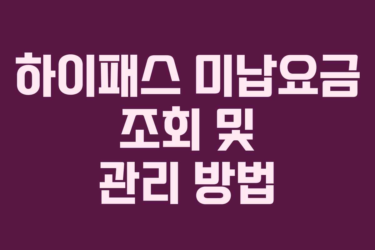 하이패스 미납요금 조회 및 관리 방법