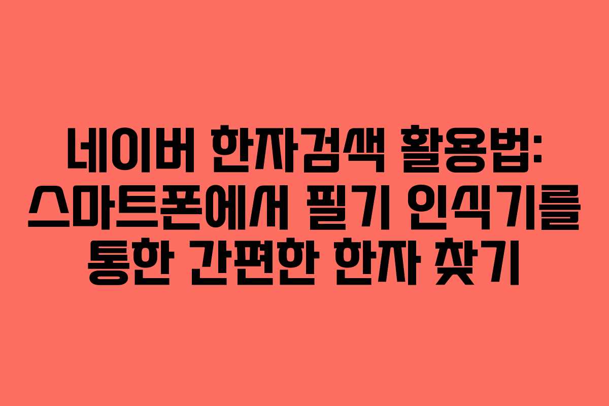 네이버 한자검색 활용법: 스마트폰에서 필기 인식기를 통한 간편한 한자 찾기