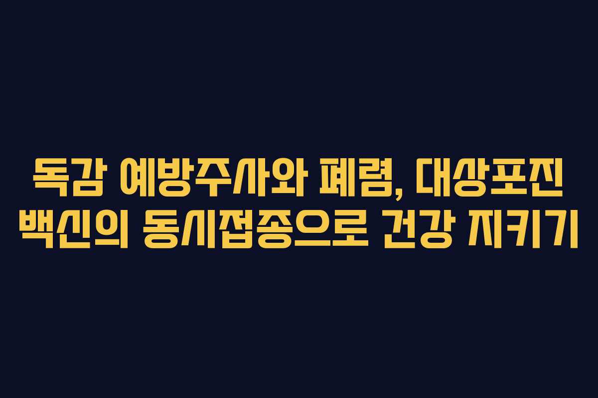독감 예방주사와 폐렴, 대상포진 백신의 동시접종으로 건강 지키기