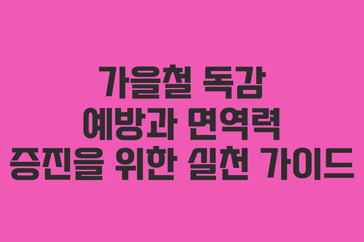 가을철 독감 예방과 면역력 증진을 위한 실천 가이드