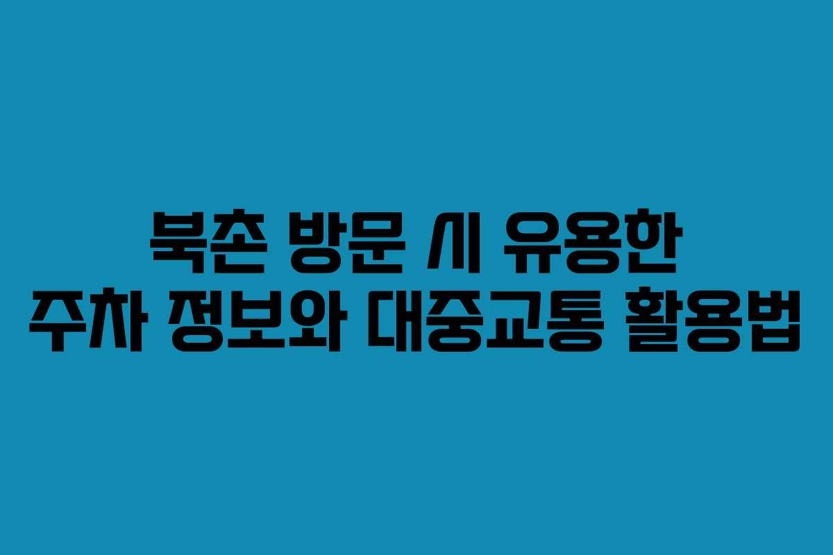 북촌 방문 시 유용한 주차 정보와 대중교통 활용법