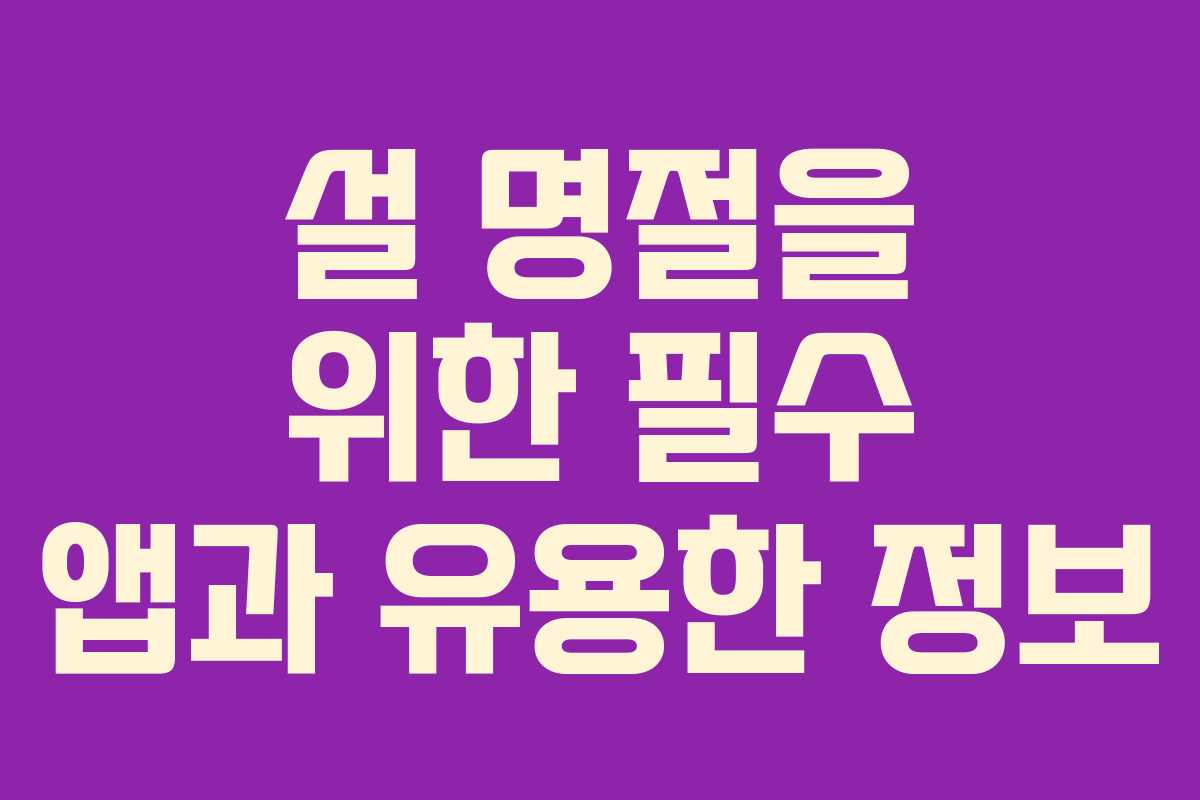 설 명절을 위한 필수 앱과 유용한 정보