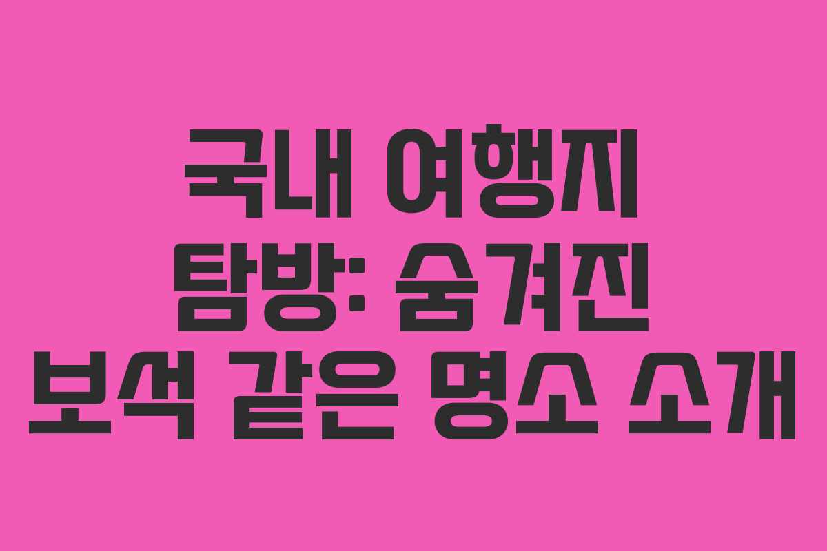 국내 여행지 탐방: 숨겨진 보석 같은 명소 소개